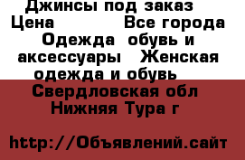 Джинсы под заказ. › Цена ­ 1 400 - Все города Одежда, обувь и аксессуары » Женская одежда и обувь   . Свердловская обл.,Нижняя Тура г.